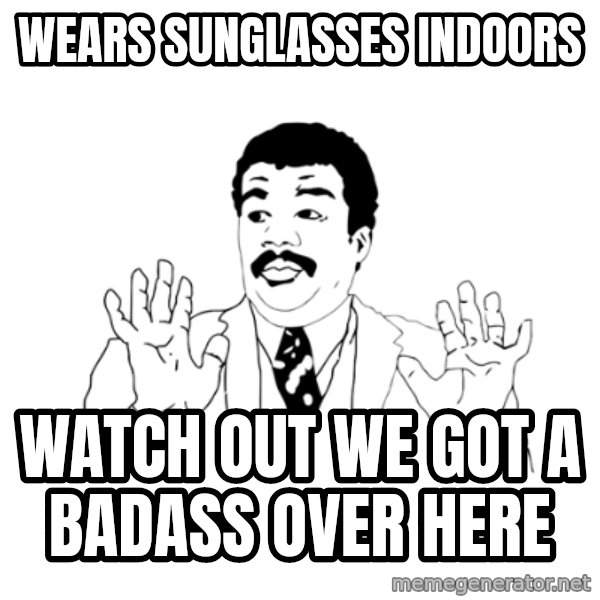 we got a badass over here meme: wears sunglasses indoors / watch out we got a badass over here