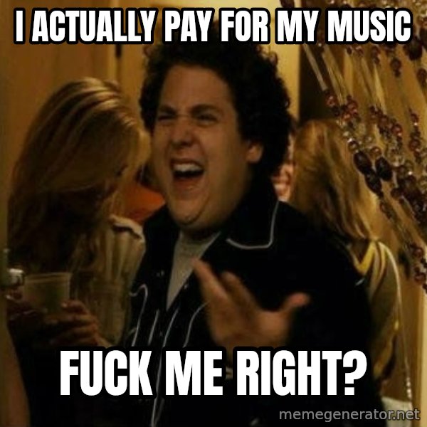 Fuck me right meme: I actually pay for my music / fuck me right?