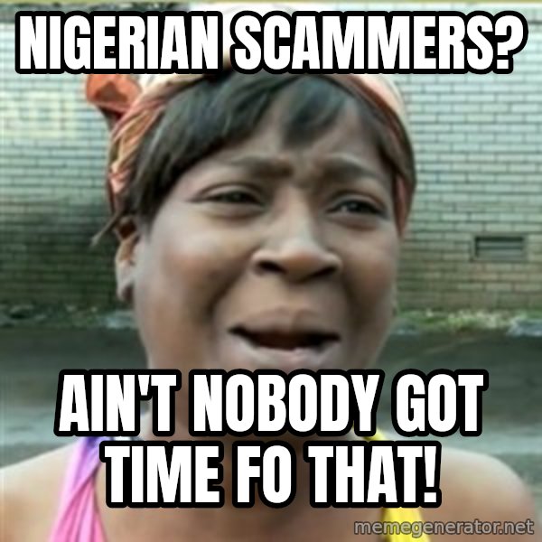 Ain't Nobody got time fo that meme: Nigerian scammers? / ain't nobody got time fo that!