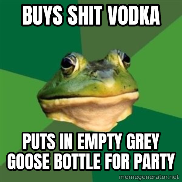 Foul Bachelor Frog meme: buys shit vodka / puts in empty grey goose bottle for party