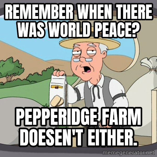 Pepperidge Farm Remembers Meme meme: REMEMBER WHEN THERE WAS WORLD PEACE? / Pepperidge farm doesen't either.