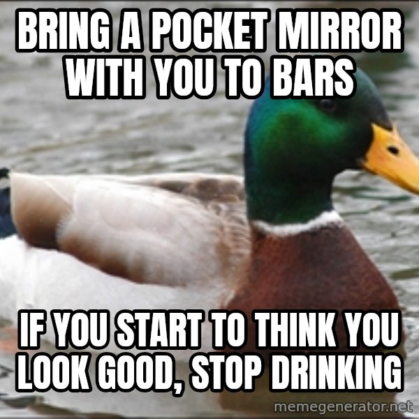 Actual Advice Mallard 1 meme: Bring a pocket mirror with you to bars / If you start to think you look good, stop drinking