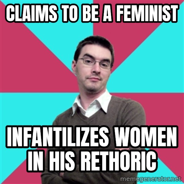 Privilege Denying Dude meme: Claims to be a feminist / Infantilizes  women in his rethoric