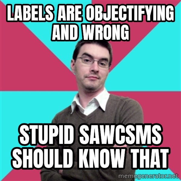 Privilege Denying Dude meme: labels are objectifying and wrong / stupid sawcsms should know that