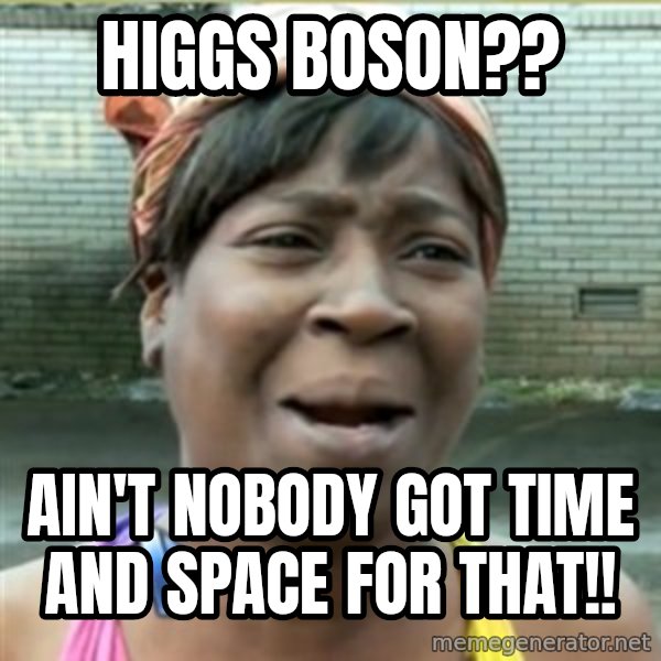 Ain't Nobody got time fo that meme: Higgs Boson?? / Ain't Nobody got time and Space for that!!