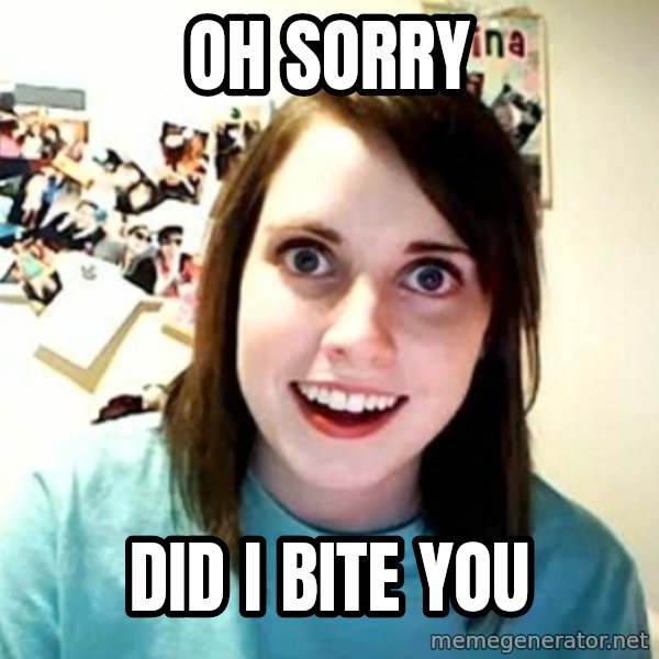 Overly Attached Girlfriend meme: oh sorry / did i bite you