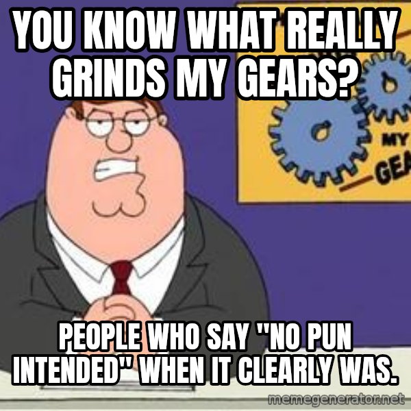 Grinds My Gears Peter Griffin meme: You know what really grinds MY gears? / People who say "no pun intended" when it clearly was.