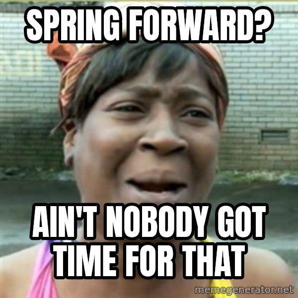 Ain't Nobody got time fo that meme: spring forward? / ain't nobody got time for that