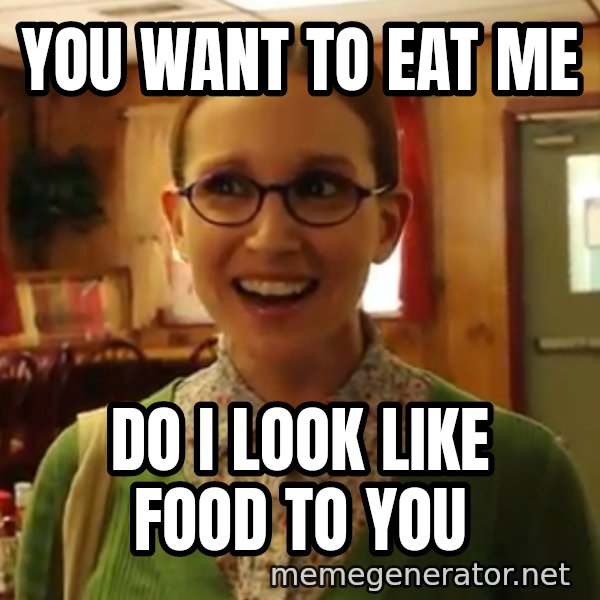 Sexually Oblivious Female meme: you want to eat me / do i look like food to you