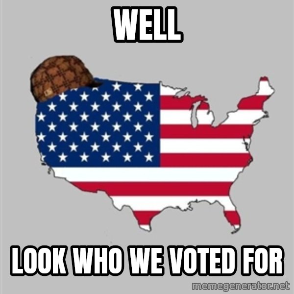 Scumbag America2 meme: well / look who we voted for