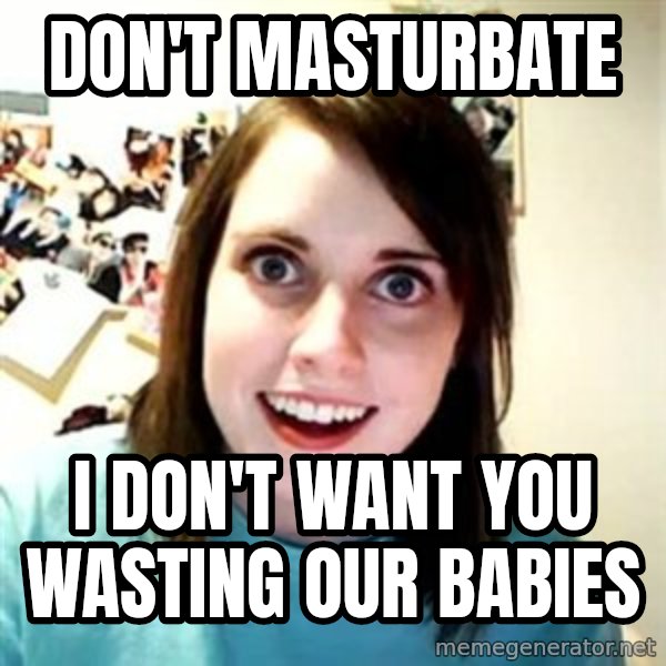 Overly Attached Girlfriend meme: don't masturbate / i don't want you wasting our babies