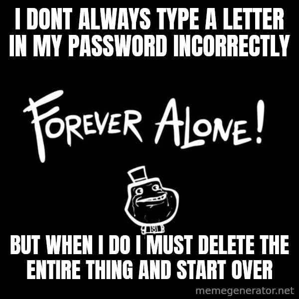 The Most Interesting Man In The World meme: I dont  always type a letter in my password incorrectly / But when I do I must delete the entire thing and start over