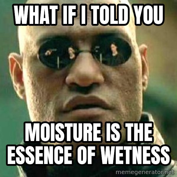 What if I told you / Matrix Morpheus meme: what if i told you / Moisture is the essence of wetness