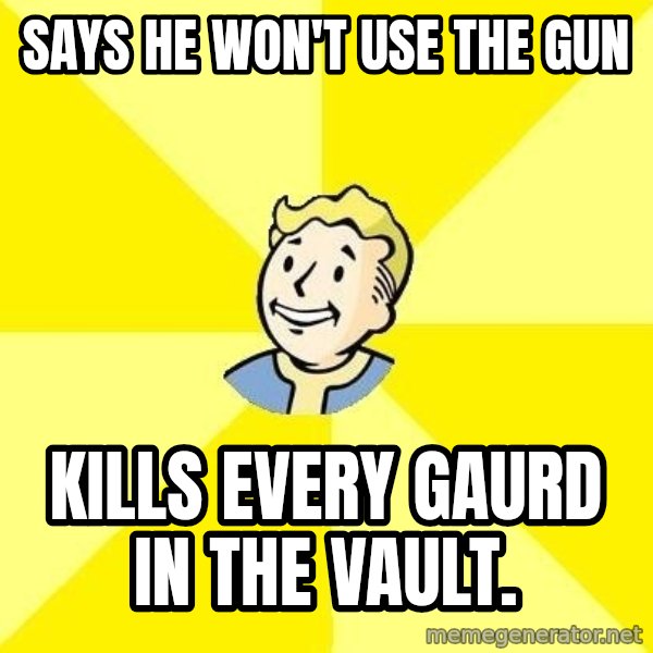 Fallout 3 meme: Says he won't uSe the gun / Kills every gAurd in the vault.