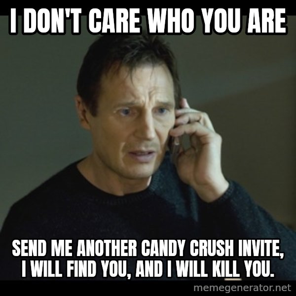 I will Find You Meme meme: I don't care who you are / send me another candy crush invite, i will find you, and i will kill you.