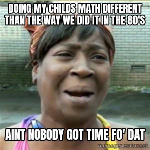Ain't Nobody got time fo that meme: doing my childs math different than the way we did it in the 80's / aint nobody got time fo' dat