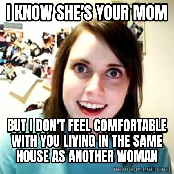 Overly Attached Girlfriend meme: I know she's your mom / but i don't feel comfortable with you living in the same house as another woman