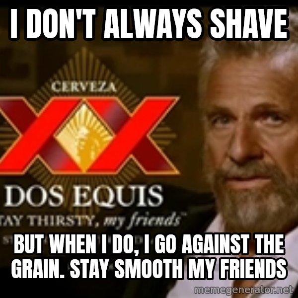 The Most Interesting Man In The World meme: i don't always shave / but when i do, i go against the grain.   stay smooth my friends