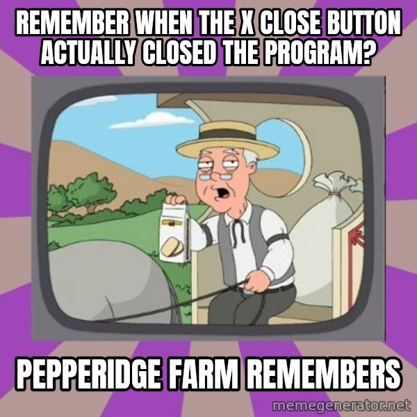Pepperidge Farm Remembers FG meme: Remember when the x close button actually closed the program? / Pepperidge Farm Remembers