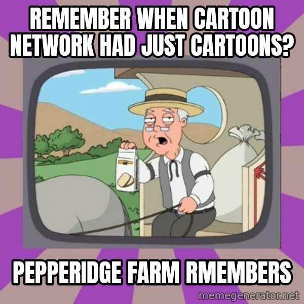 Pepperidge Farm Remembers FG meme: Remember when Cartoon nEtwork had just cartoons? / Pepperidge farm rmembers