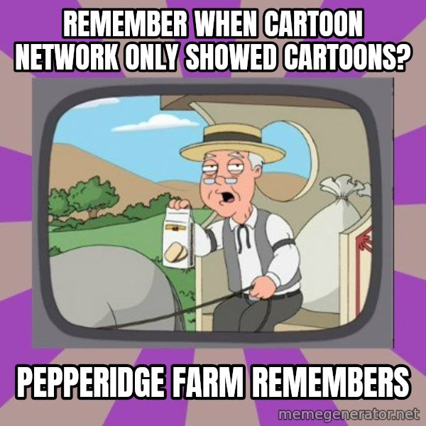 Pepperidge Farm Remembers FG meme: Remember when Cartoon network only showed cartoons? / Pepperidge farm remembers