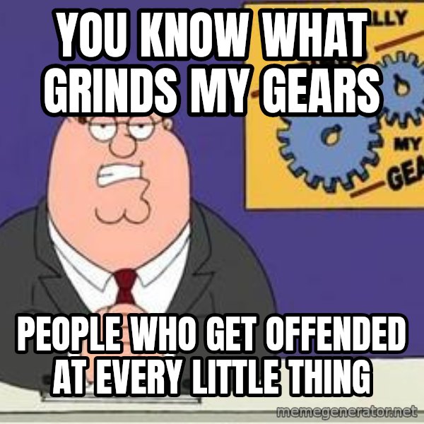 Grinds My Gears Peter Griffin meme: You know what grinds my gears / People who get offended at every little thing