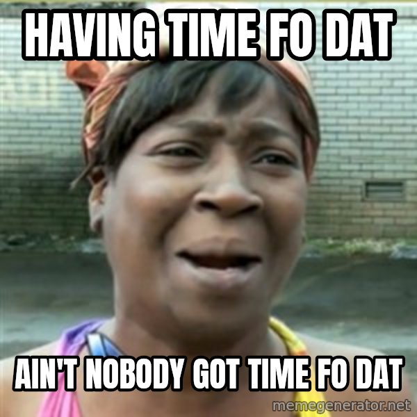 Ain't Nobody got time fo that meme: having time fo dat / ain't nobody got time fo dat