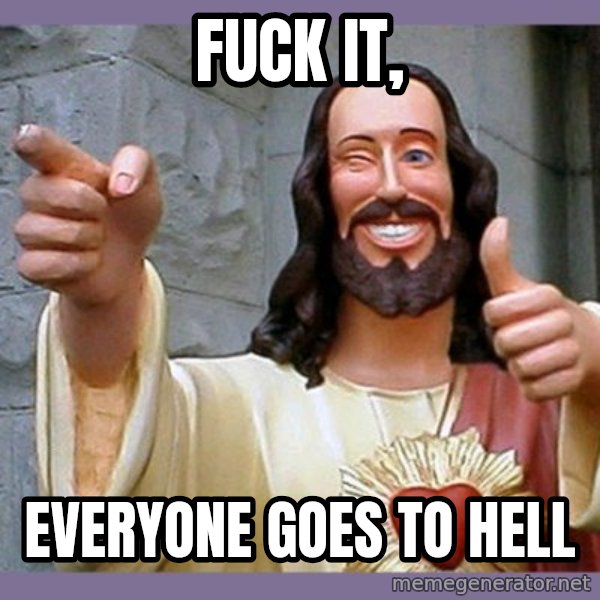 buddy jesus meme: FUCK IT, / EVERYONE GOES TO HELL