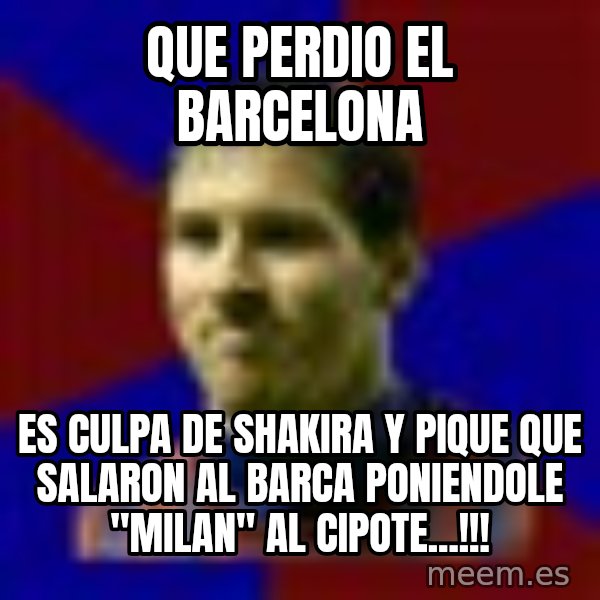 Lionel Messi meme: QUE PERDIO EL BARCELONA / ES CULPA DE SHAKIRA Y PIQUE QUE SALARON AL BARCA PONIENDOLE "MILAN" AL CIPOTE...!!!