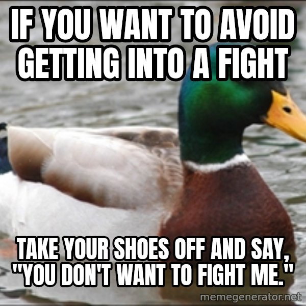 Actual Advice Mallard 1 meme: if you want to avoid getting into a fight / take your shoes off and say, "you don't want to fight me."