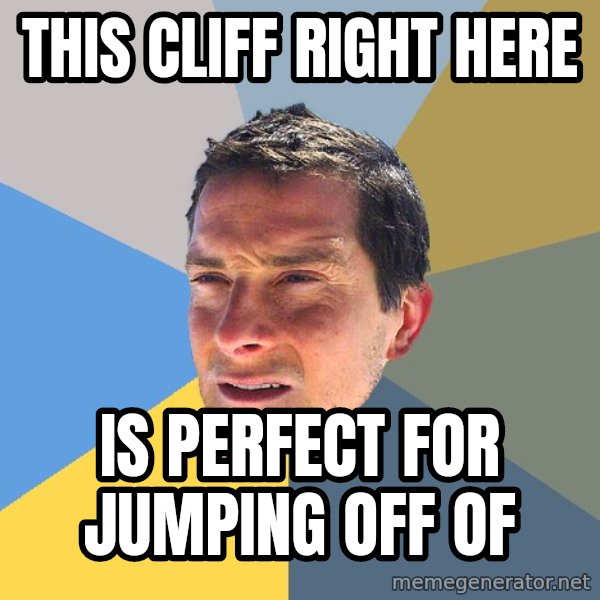 Bear Grylls meme: This cliff right here / is perfect for jumping off of