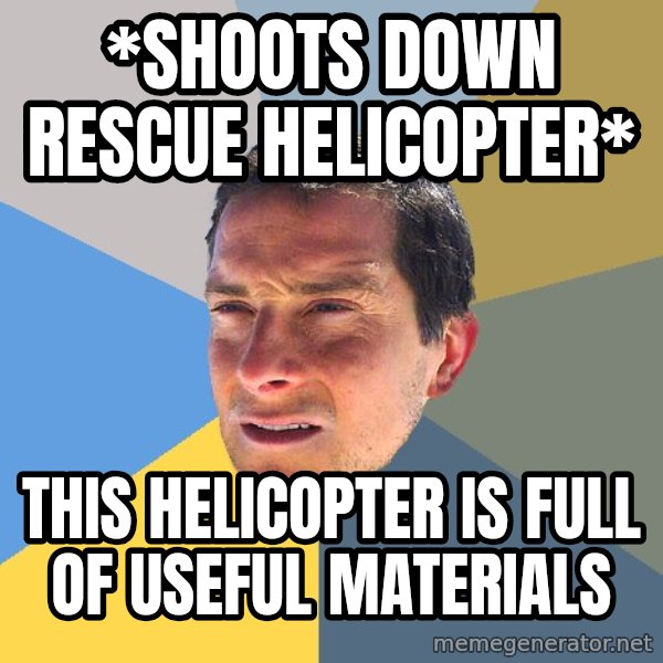 Bear Grylls meme: *shoots down rescue helicopter* / this helicopter is full of useful materials