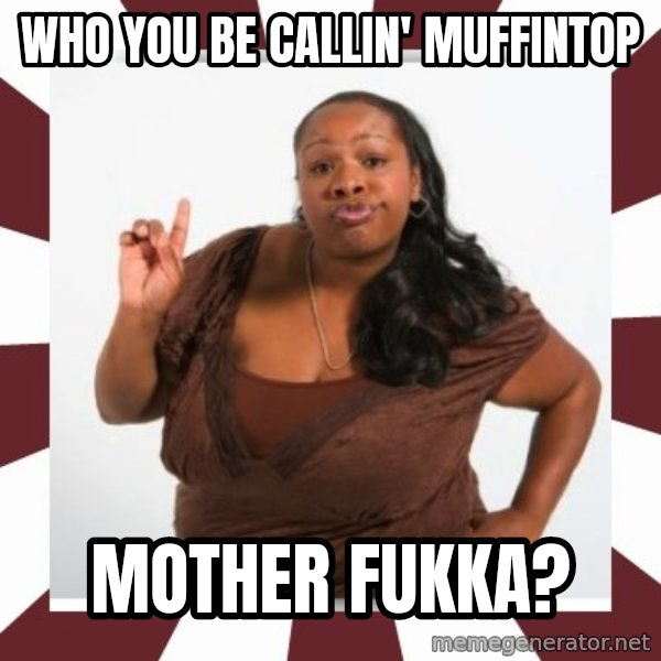 Sassy Black Woman meme: who you be callin' muffintop / mother fukka?