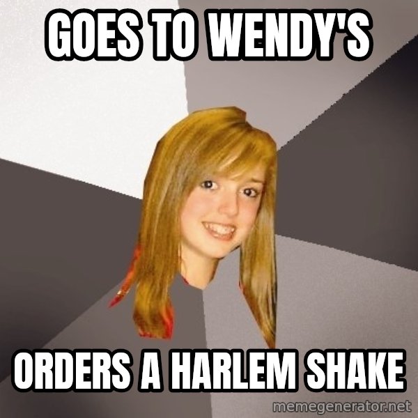 Musically Oblivious 8th Grader meme: Goes to wendy's / orders a harlem shake