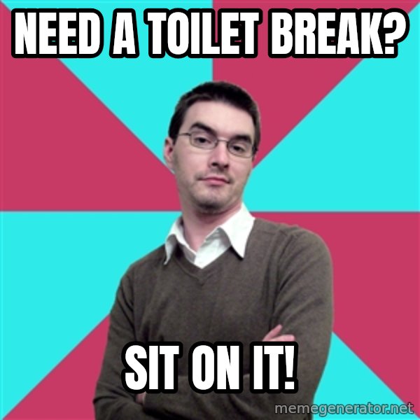 Privilege Denying Dude meme: NEED A TOILET BREAK? / SIT ON IT!