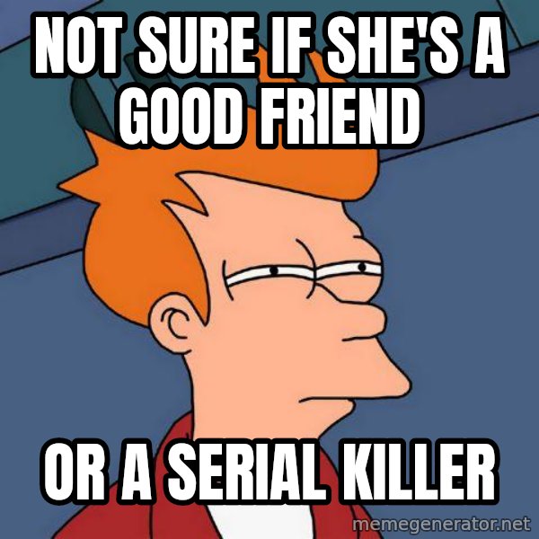 Futurama Fry meme: not sure if she's a good friend / or a serial killer