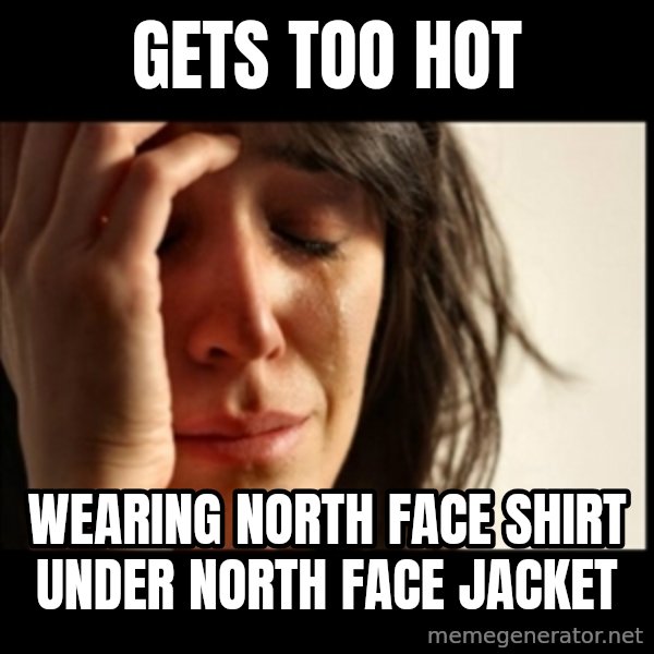 First World Problems meme: gets too hot / wearing north face shirt under north face jacket