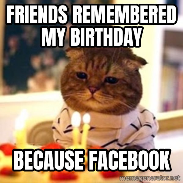 Birthday Cat meme: Friends remembered my bIrthday / Because facebook