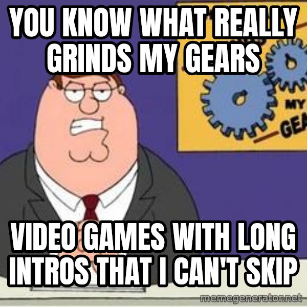 Grinds My Gears Peter Griffin meme: you know what really grinds my gears / video games with long intros that i can't skip