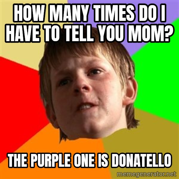 Angry School Boy meme: how many times do i have to tell you mom? / the purple one is donatello