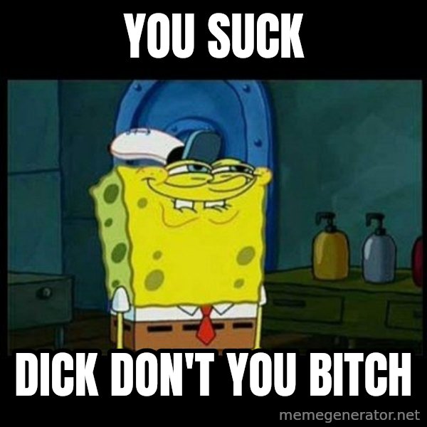 Don't you, Squidward? meme: YOU SUCK / DICK DON'T YOU BITCH
