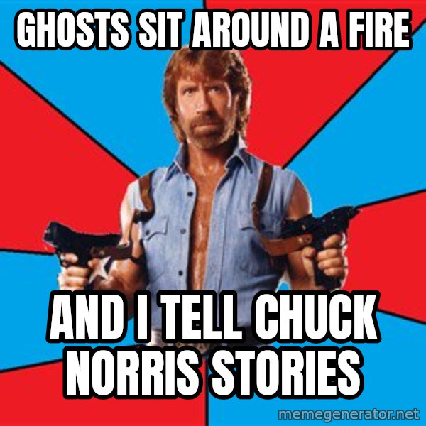 Chuck Norris  meme: ghosts sit around a fire / and i tell chuck norris stories
