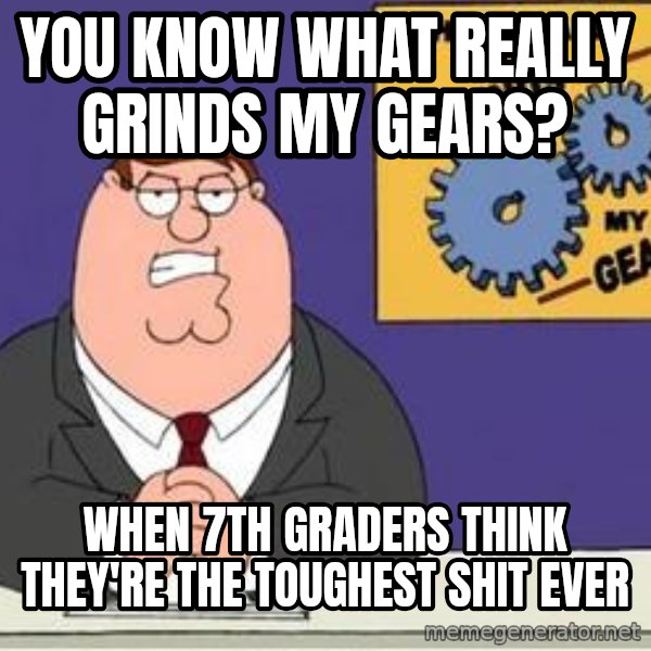 Grinds My Gears Peter Griffin meme: YOU KNOW WHAT REALLY GRINDS MY GEARS? / WHEN 7TH GRADERS THINK THEY'RE THE TOUGHEST SHIT EVER