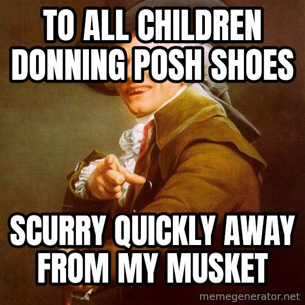 Joseph Ducreux meme: to all children donning posh shoes / scurry quickly away from my musket