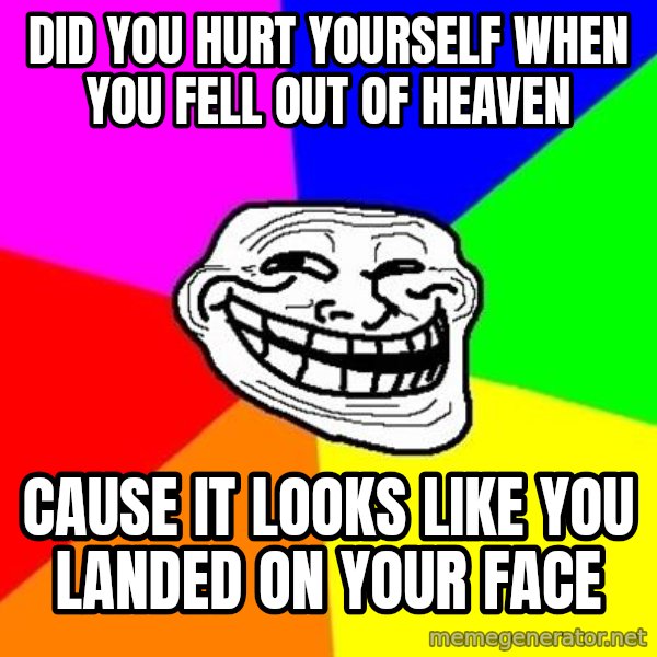 Trollface meme: did you hurt yourself when you fell out of heaven / cause it looks like you landed on your face