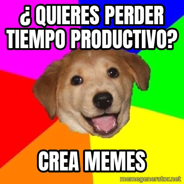 Advice Dog meme: ¿ QUIERES PERDER TIEMPO PRODUCTIVO? / cREA mEMES