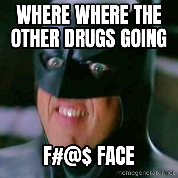 Goddamn Batman meme: Where where the other drugs going / F#@$ Face