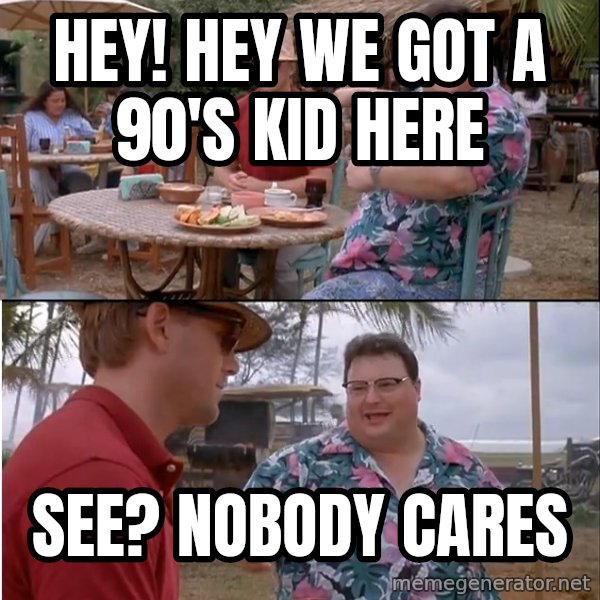 See? Nobody Cares meme: Hey! Hey we got a 90's kid here / See? nobody cares
