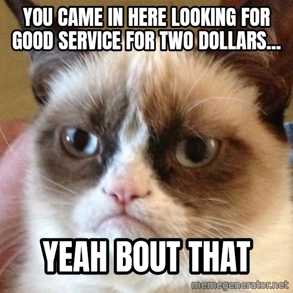 Angry Cat Meme meme: you came in here looking for good service for two dollars... / yeah bout that