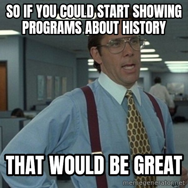 Office Space That Would Be Great meme: So if you could start showing programs about history / that would be great
